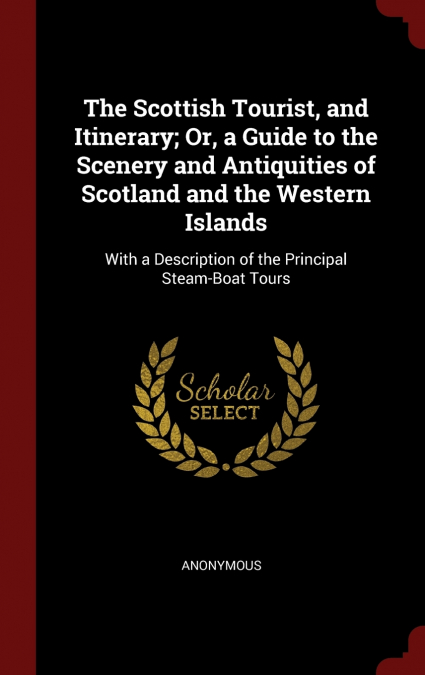 The Scottish Tourist, and Itinerary; Or, a Guide to the Scenery and Antiquities of Scotland and the Western Islands