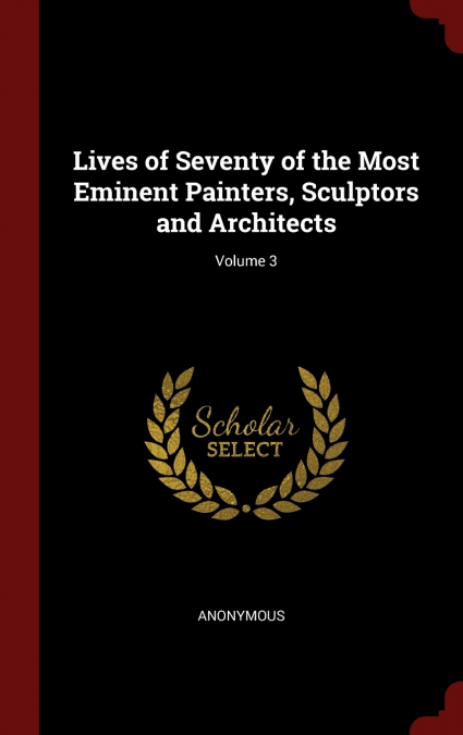 Lives of Seventy of the Most Eminent Painters, Sculptors and Architects; Volume 3