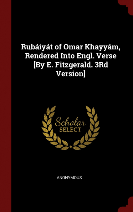 Rubáiyát of Omar Khayyám, Rendered Into Engl. Verse [By E. Fitzgerald. 3Rd Version]