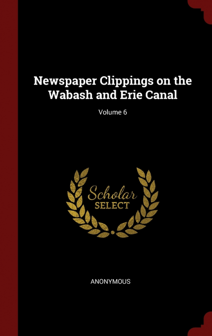 Newspaper Clippings on the Wabash and Erie Canal; Volume 6