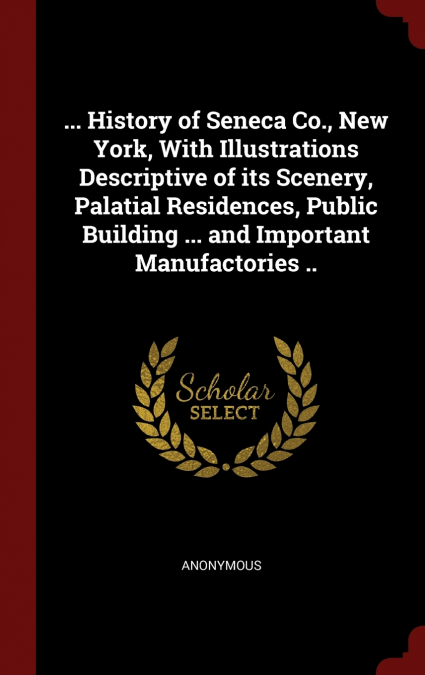 ... History of Seneca Co., New York, With Illustrations Descriptive of its Scenery, Palatial Residences, Public Building ... and Important Manufactories ..