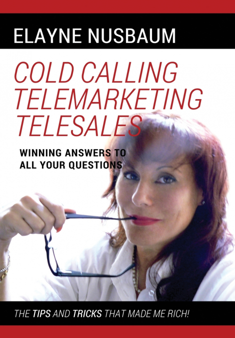 Cold Calling Telemarketing Telesales Winning Answers to All Your Questions the Tips and Tricks That Made Me Rich