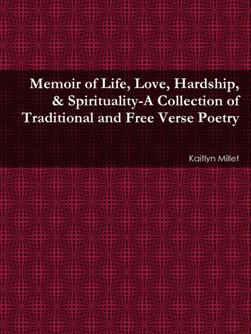 Memoir of Life, Love, Hardship, & Spirituality-A Collection of Traditional and Free Verse Poetry