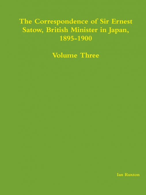 The Correspondence of Sir Ernest Satow, British Minister in Japan, 1895-1900 - Volume Three
