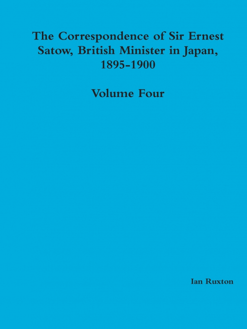 The Correspondence of Sir Ernest Satow, British Minister in Japan, 1895-1900 - Volume Four