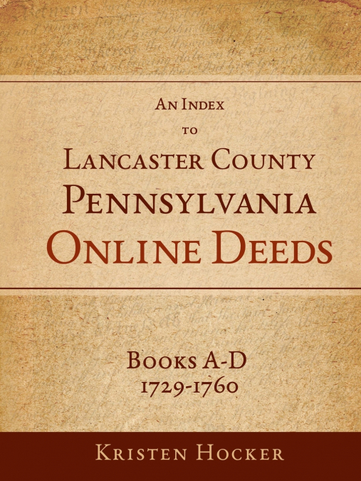 An Index to Lancaster County, Pennsylvania Online Deeds, Books A-D, 1729-1760