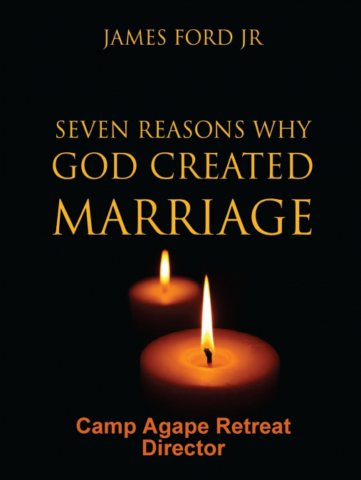 Seven Reasons Why God Created Marriage - Camp Agape Retreat Director