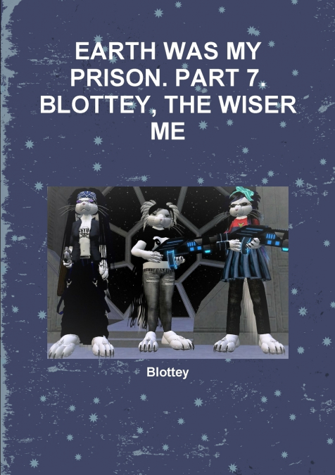 EARTH WAS MY PRISON. PART 7.  BLOTTEY, THE WISER ME