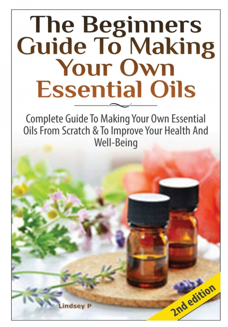The Beginners Guide To Making Your Own Essential Oils