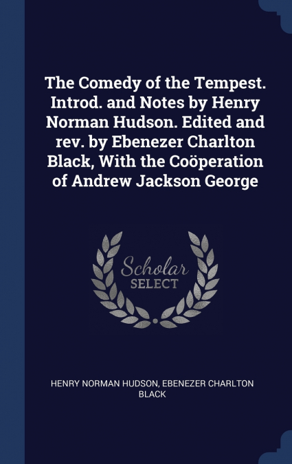 The Comedy of the Tempest. Introd. and Notes by Henry Norman Hudson. Edited and rev. by Ebenezer Charlton Black, With the Coöperation of Andrew Jackson George