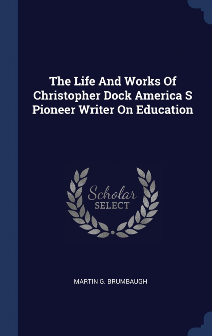 The Life And Works Of Christopher Dock America S Pioneer Writer On Education