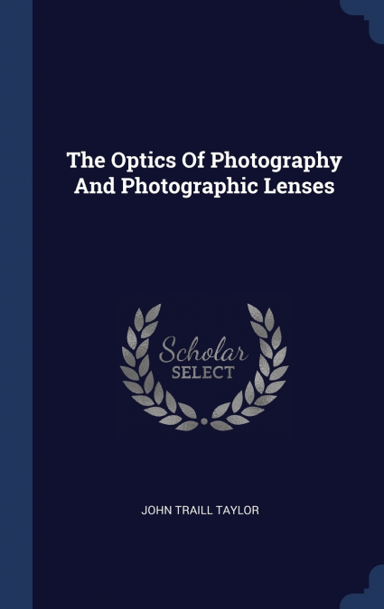 The Optics Of Photography And Photographic Lenses