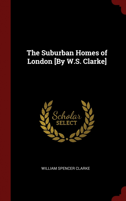 The Suburban Homes of London [By W.S. Clarke]