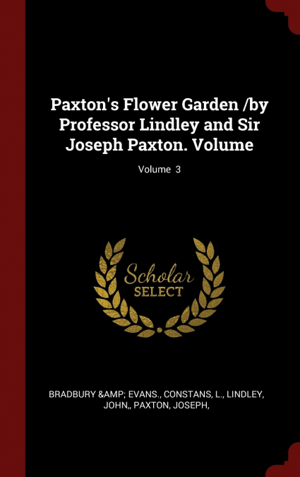 Paxton’s Flower Garden /by Professor Lindley and Sir Joseph Paxton. Volume; Volume  3