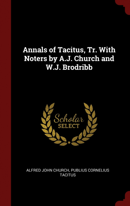Annals of Tacitus, Tr. With Noters by A.J. Church and W.J. Brodribb