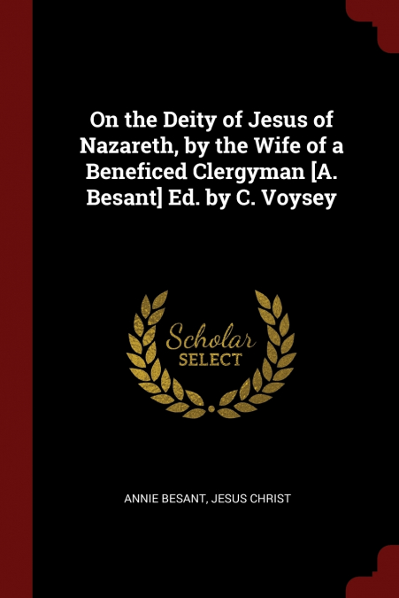 On the Deity of Jesus of Nazareth, by the Wife of a Beneficed Clergyman [A. Besant] Ed. by C. Voysey
