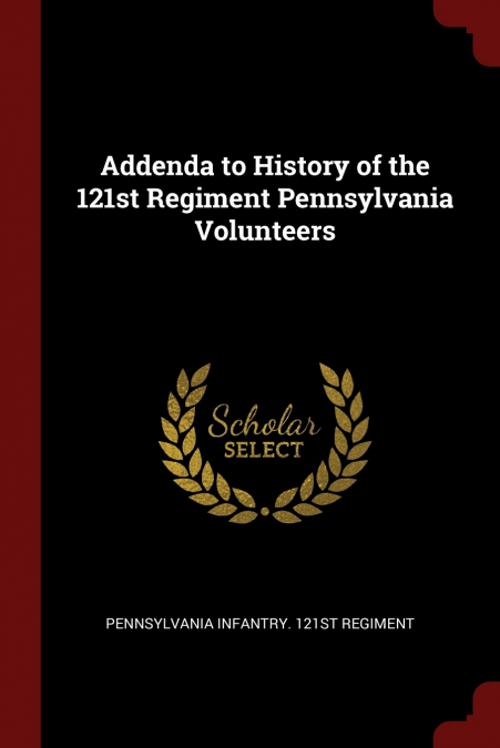 Addenda to History of the 121st Regiment Pennsylvania Volunteers