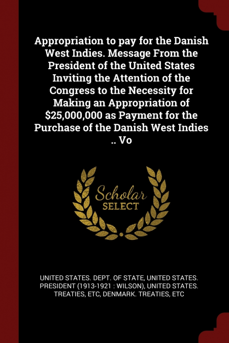 Appropriation to pay for the Danish West Indies. Message From the President of the United States Inviting the Attention of the Congress to the Necessity for Making an Appropriation of $25,000,000 as P