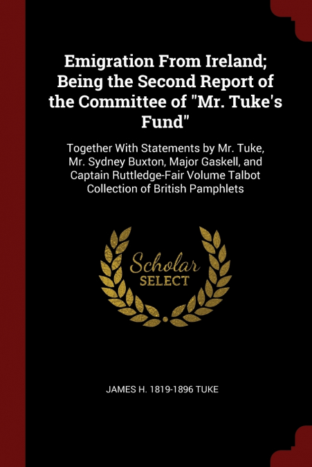 Emigration From Ireland; Being the Second Report of the Committee of 'Mr. Tuke’s Fund'