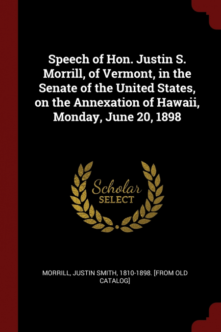 Speech of Hon. Justin S. Morrill, of Vermont, in the Senate of the United States, on the Annexation of Hawaii, Monday, June 20, 1898