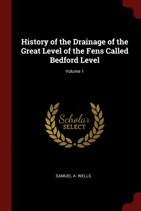 History of the Drainage of the Great Level of the Fens Called Bedford Level; Volume 1