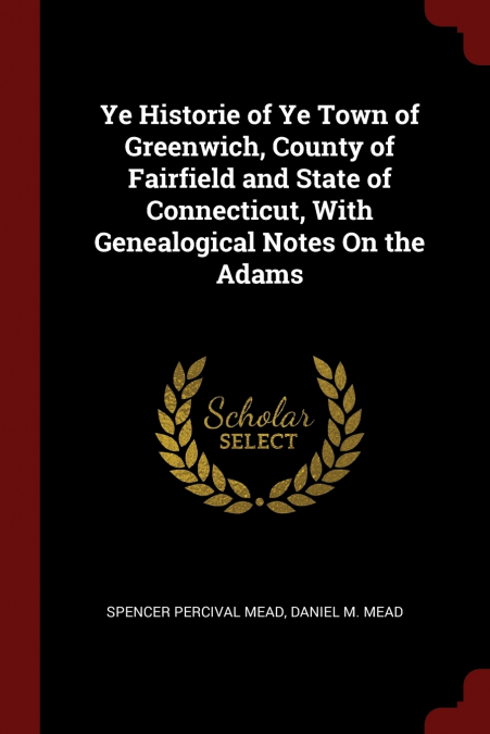 Ye Historie of Ye Town of Greenwich, County of Fairfield and State of Connecticut, With Genealogical Notes On the Adams