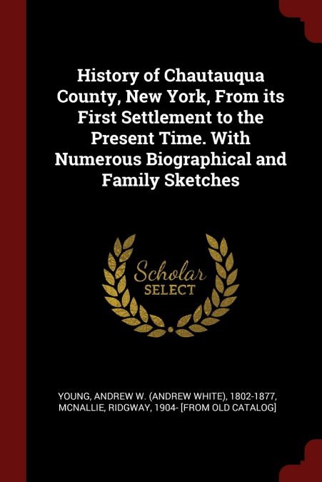 History of Chautauqua County, New York, From its First Settlement to the Present Time. With Numerous Biographical and Family Sketches