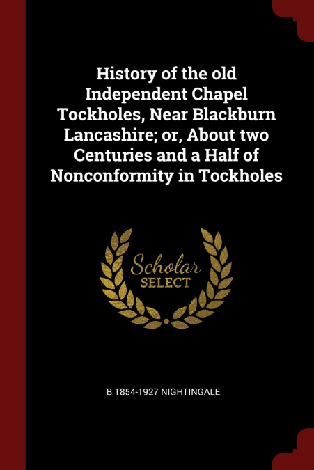 History of the old Independent Chapel Tockholes, Near Blackburn Lancashire; or, About two Centuries and a Half of Nonconformity in Tockholes