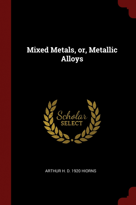Mixed Metals, or, Metallic Alloys