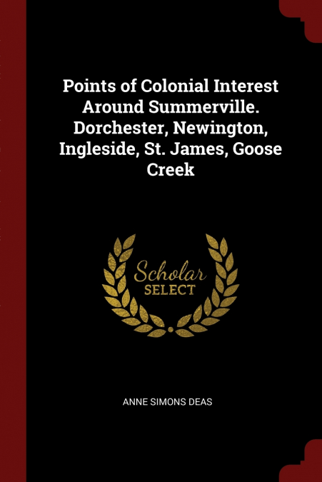 Points of Colonial Interest Around Summerville. Dorchester, Newington, Ingleside, St. James, Goose Creek