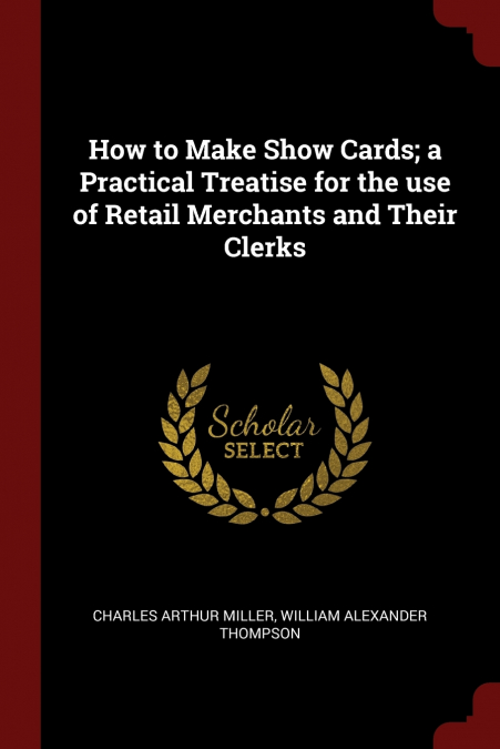 How to Make Show Cards; a Practical Treatise for the use of Retail Merchants and Their Clerks