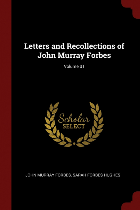 Letters and Recollections of John Murray Forbes; Volume 01
