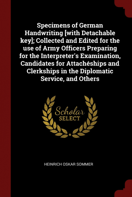 Specimens of German Handwriting [with Detachable key]; Collected and Edited for the use of Army Officers Preparing for the Interpreter’s Examination, Candidates for Attachéships and Clerkships in the 