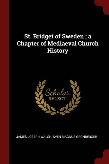 St. Bridget of Sweden ; a Chapter of Mediaeval Church History