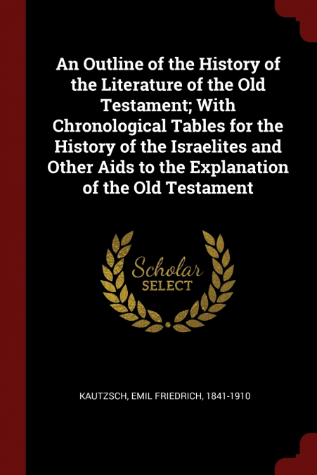 An Outline of the History of the Literature of the Old Testament; With Chronological Tables for the History of the Israelites and Other Aids to the Explanation of the Old Testament