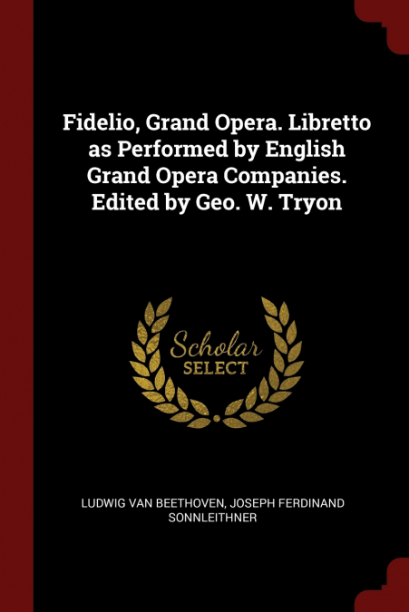 Fidelio, Grand Opera. Libretto as Performed by English Grand Opera Companies. Edited by Geo. W. Tryon