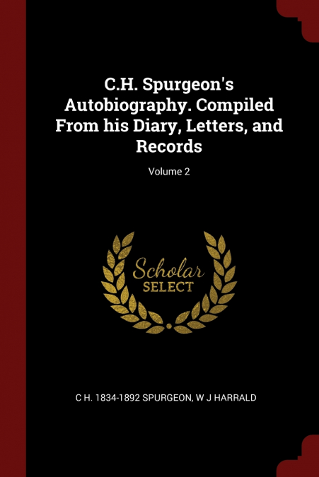 C.H. Spurgeon’s Autobiography. Compiled From his Diary, Letters, and Records; Volume 2