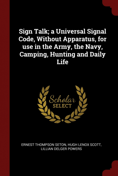 Sign Talk; a Universal Signal Code, Without Apparatus, for use in the Army, the Navy, Camping, Hunting and Daily Life