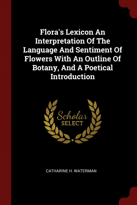 Flora’s Lexicon An Interpretation Of The Language And Sentiment Of Flowers With An Outline Of Botany, And A Poetical Introduction