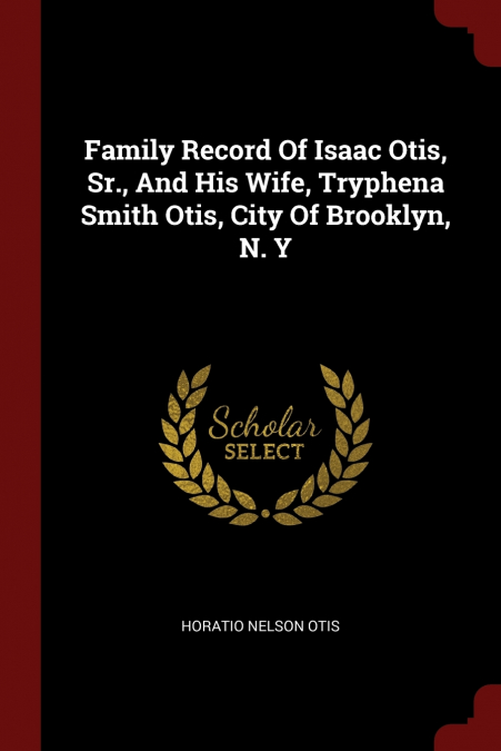 Family Record Of Isaac Otis, Sr., And His Wife, Tryphena Smith Otis, City Of Brooklyn, N. Y