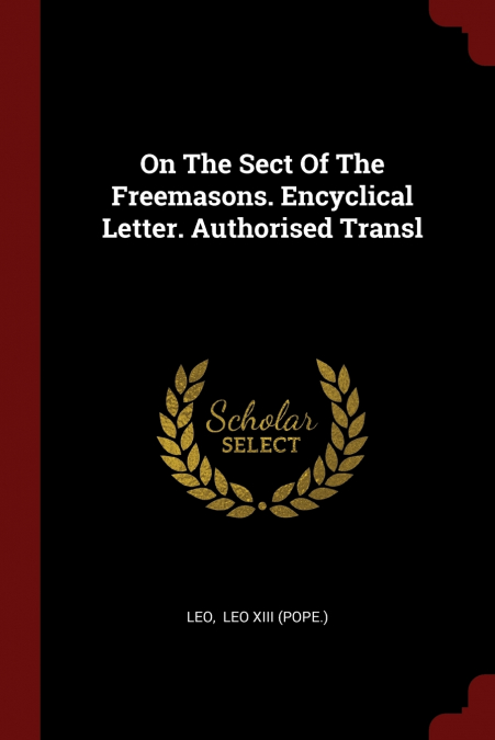 On The Sect Of The Freemasons. Encyclical Letter. Authorised Transl