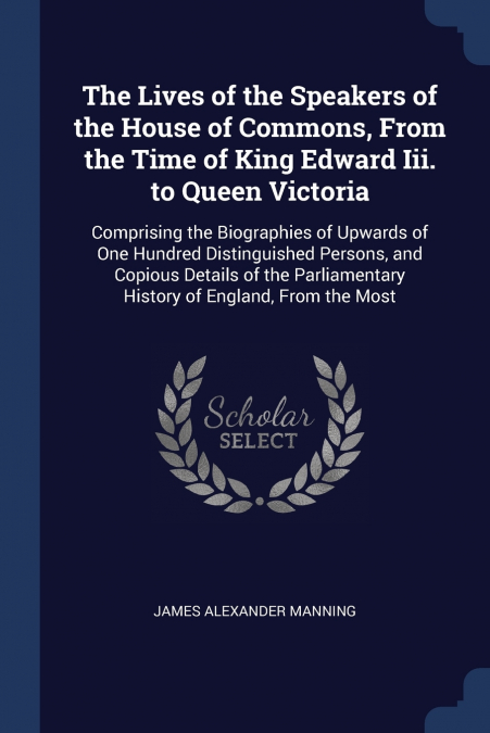 The Lives of the Speakers of the House of Commons, From the Time of King Edward Iii. to Queen Victoria