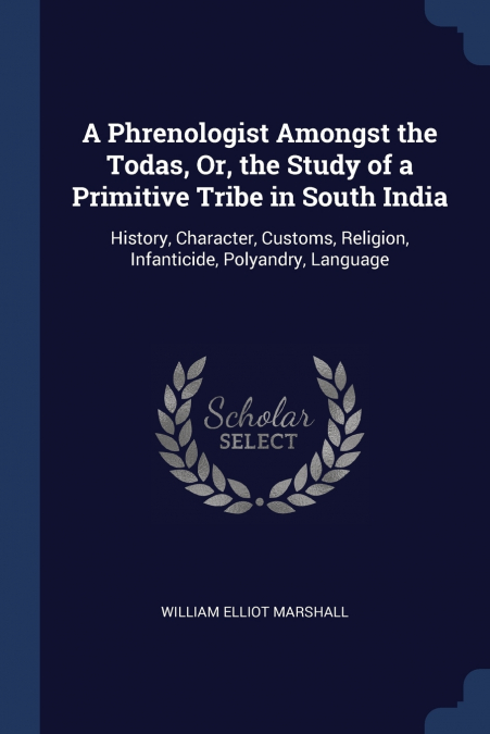 A Phrenologist Amongst the Todas, Or, the Study of a Primitive Tribe in South India