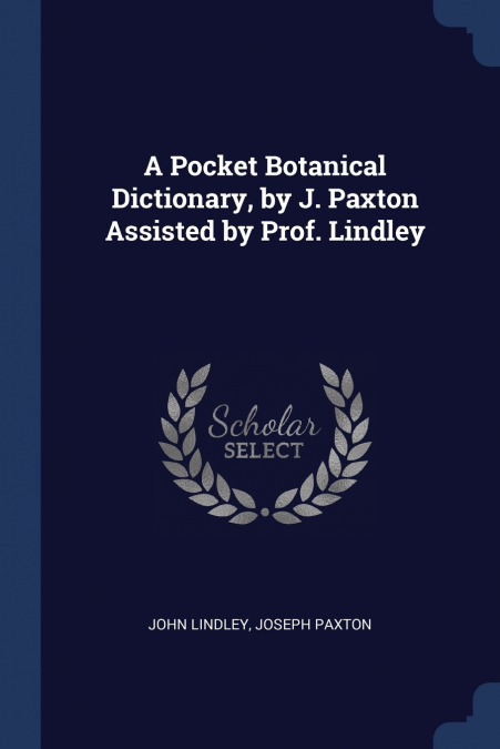 A Pocket Botanical Dictionary, by J. Paxton Assisted by Prof. Lindley