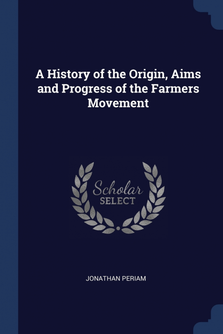 A History of the Origin, Aims and Progress of the Farmers Movement