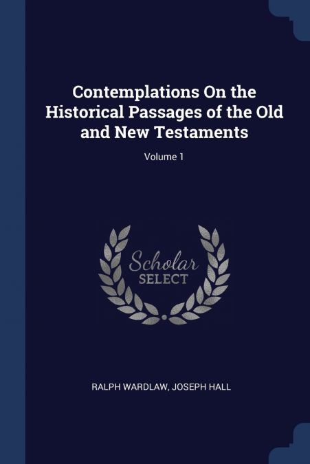 Contemplations On the Historical Passages of the Old and New Testaments; Volume 1