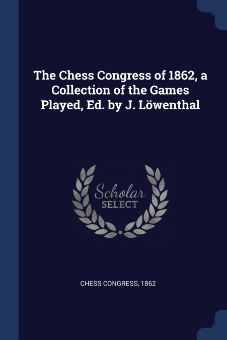 The Chess Congress of 1862, a Collection of the Games Played, Ed. by J. Löwenthal
