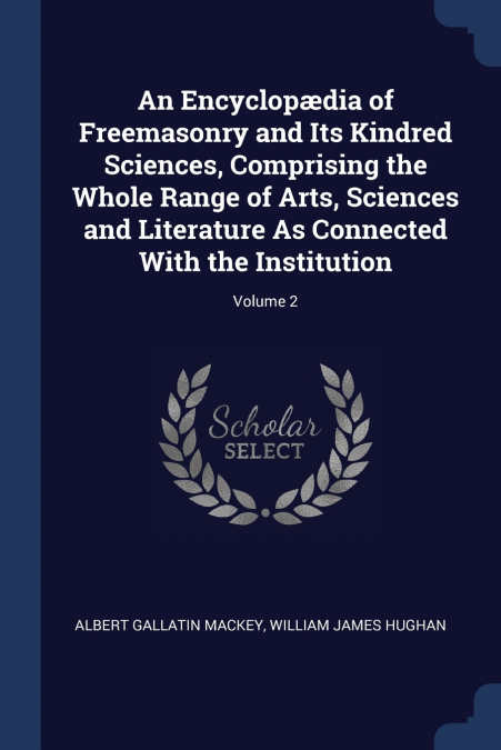 An Encyclopædia of Freemasonry and Its Kindred Sciences, Comprising the Whole Range of Arts, Sciences and Literature As Connected With the Institution; Volume 2