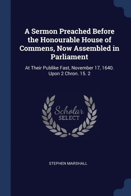 A Sermon Preached Before the Honourable House of Commens, Now Assembled in Parliament