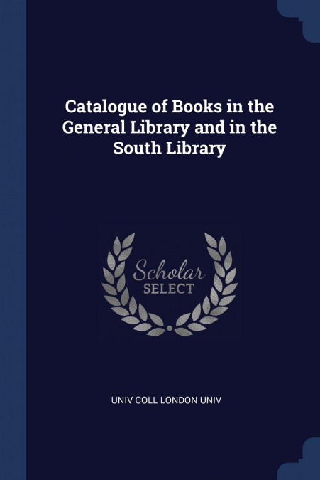 Catalogue of Books in the General Library and in the South Library